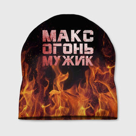 Шапка 3D с принтом Макс огонь мужик в Тюмени, 100% полиэстер | универсальный размер, печать по всей поверхности изделия | макс | максим | максимка | огонь | пламя