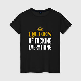 Женская футболка хлопок с принтом Queen of fucking everything в Тюмени, 100% хлопок | прямой крой, круглый вырез горловины, длина до линии бедер, слегка спущенное плечо | для девушек | королева | корона | с надписью