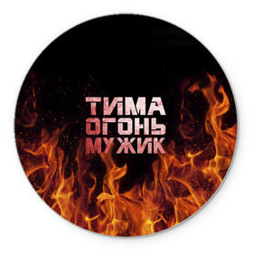 Коврик круглый с принтом Тима огонь мужик в Тюмени, резина и полиэстер | круглая форма, изображение наносится на всю лицевую часть | пламя | пожар | тимофей | тимур