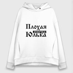 Женское худи Oversize хлопок с принтом Плохая девочка Юлька в Тюмени, френч-терри — 70% хлопок, 30% полиэстер. Мягкий теплый начес внутри —100% хлопок | боковые карманы, эластичные манжеты и нижняя кромка, капюшон на магнитной кнопке | бед | бэд | девочка | девушка | девчонка | женщина | имя | надпись | с именем | с иминем | слова | юленька | юличка | юлия | юлька | юля