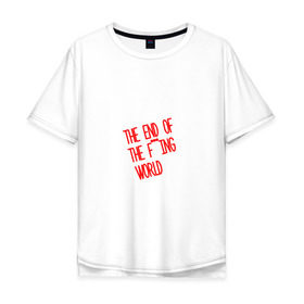 Мужская футболка хлопок Oversize с принтом Конец ***го мира в Тюмени, 100% хлопок | свободный крой, круглый ворот, “спинка” длиннее передней части | Тематика изображения на принте: end | fing | world | конец | мира | сериал