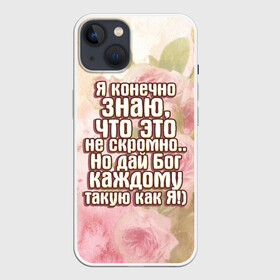 Чехол для iPhone 13 с принтом Дай Бог каждому в Тюмени,  |  | дай бог | девушкам | знаю | каждому | как я | не скромно | розы | такую | цветы | я конечно