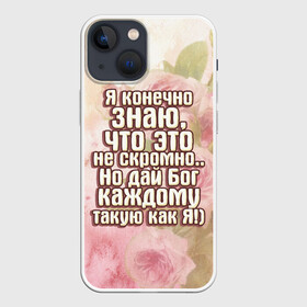 Чехол для iPhone 13 mini с принтом Дай Бог каждому в Тюмени,  |  | дай бог | девушкам | знаю | каждому | как я | не скромно | розы | такую | цветы | я конечно