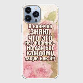 Чехол для iPhone 13 Pro Max с принтом Дай Бог каждому в Тюмени,  |  | Тематика изображения на принте: дай бог | девушкам | знаю | каждому | как я | не скромно | розы | такую | цветы | я конечно