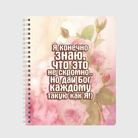 Тетрадь с принтом Дай Бог каждому в Тюмени, 100% бумага | 48 листов, плотность листов — 60 г/м2, плотность картонной обложки — 250 г/м2. Листы скреплены сбоку удобной пружинной спиралью. Уголки страниц и обложки скругленные. Цвет линий — светло-серый
 | Тематика изображения на принте: дай бог | девушкам | знаю | каждому | как я | не скромно | розы | такую | цветы | я конечно