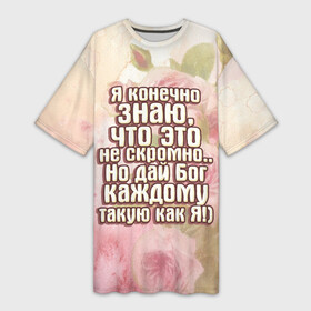 Платье-футболка 3D с принтом Дай Бог каждому в Тюмени,  |  | дай бог | девушкам | знаю | каждому | как я | не скромно | розы | такую | цветы | я конечно