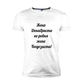 Мужская футболка премиум с принтом Жена геодезиста в Тюмени, 92% хлопок, 8% лайкра | приталенный силуэт, круглый вырез ворота, длина до линии бедра, короткий рукав | геодезист | геодезия