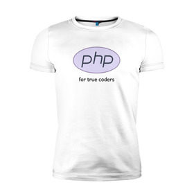 Мужская футболка премиум с принтом PHP for true coders в Тюмени, 92% хлопок, 8% лайкра | приталенный силуэт, круглый вырез ворота, длина до линии бедра, короткий рукав | coder | php | programmer | true | web | веб | программист
