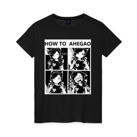 Женская футболка хлопок с принтом How to ahegao в Тюмени, 100% хлопок | прямой крой, круглый вырез горловины, длина до линии бедер, слегка спущенное плечо | ahegao | аниме | ахегао