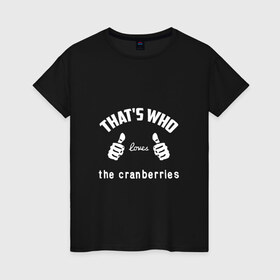 Женская футболка хлопок с принтом Вот кто любит The Cranberries в Тюмени, 100% хлопок | прямой крой, круглый вырез горловины, длина до линии бедер, слегка спущенное плечо | 