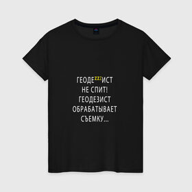 Женская футболка хлопок с принтом Геодезист не спит! в Тюмени, 100% хлопок | прямой крой, круглый вырез горловины, длина до линии бедер, слегка спущенное плечо | геодезические | геодезия | итр | строительные