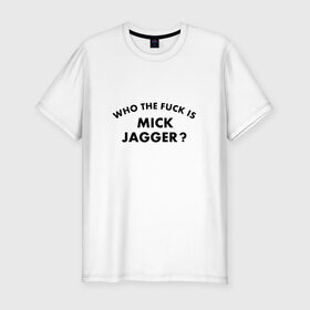 Мужская футболка премиум с принтом Who the fuck is Mick Jagger? в Тюмени, 92% хлопок, 8% лайкра | приталенный силуэт, круглый вырез ворота, длина до линии бедра, короткий рукав | the rolling stones | бродяги | вольные странники | группа | катящиеся камни | кит ричардс | мик джаггер | рок | рок н ролл | ролинг | роллинг | рон вуд | стоун | стоунз | стоунс | чарли уоттс