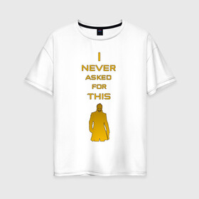 Женская футболка хлопок Oversize с принтом I never asked for this в Тюмени, 100% хлопок | свободный крой, круглый ворот, спущенный рукав, длина до линии бедер
 | deus ex | quotes | деус екс | деус экс | цитата | цитаты