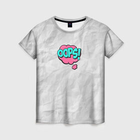 Женская футболка 3D с принтом OOPS в Тюмени, 100% полиэфир ( синтетическое хлопкоподобное полотно) | прямой крой, круглый вырез горловины, длина до линии бедер | oops | мятая бумага | упс