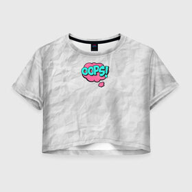 Женская футболка 3D укороченная с принтом OOPS в Тюмени, 100% полиэстер | круглая горловина, длина футболки до линии талии, рукава с отворотами | oops | мятая бумага | упс