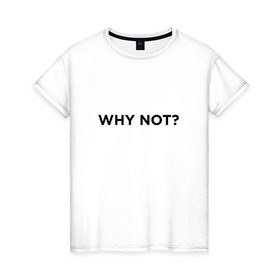 Женская футболка хлопок с принтом WHY NOT ??? в Тюмени, 100% хлопок | прямой крой, круглый вырез горловины, длина до линии бедер, слегка спущенное плечо | удивление