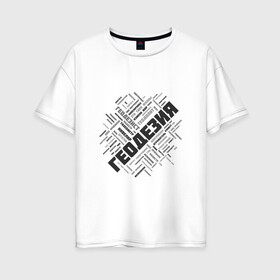 Женская футболка хлопок Oversize с принтом Геодезия облако слов в Тюмени, 100% хлопок | свободный крой, круглый ворот, спущенный рукав, длина до линии бедер
 | surveyor | геодезист | геодезия