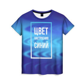 Женская футболка 3D с принтом Цвет настроения синий в Тюмени, 100% полиэфир ( синтетическое хлопкоподобное полотно) | прямой крой, круглый вырез горловины, длина до линии бедер | киркоров | синий | цвет настроения синий