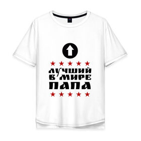 Мужская футболка хлопок Oversize с принтом Лучший в мире папа в Тюмени, 100% хлопок | свободный крой, круглый ворот, “спинка” длиннее передней части | Тематика изображения на принте: лучший | лучший в мире | папа