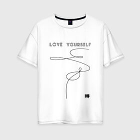 Женская футболка хлопок Oversize с принтом LOVE YOURSELF _ в Тюмени, 100% хлопок | свободный крой, круглый ворот, спущенный рукав, длина до линии бедер
 | bangtan boys | bts | бантаны | бтс