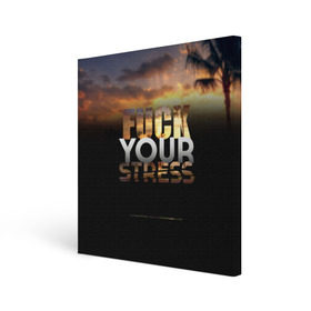 Холст квадратный с принтом Fuck Your Stress в Тюмени, 100% ПВХ |  | black | orange | palm trees | stress | sunset | yellow | your | желтый | закат | оранжевый | пальмы | стресс | твой | черный