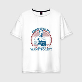 Женская футболка хлопок Oversize с принтом Come With Me IY Want To Lift в Тюмени, 100% хлопок | свободный крой, круглый ворот, спущенный рукав, длина до линии бедер
 | arni | come with me | sport