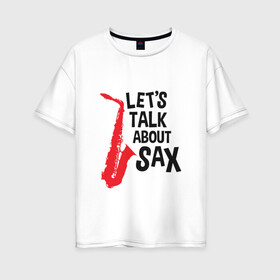 Женская футболка хлопок Oversize с принтом lets talk about sax в Тюмени, 100% хлопок | свободный крой, круглый ворот, спущенный рукав, длина до линии бедер
 | саксофон | саксофонист