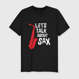 Мужская футболка премиум с принтом let`s talk about sax_black в Тюмени, 92% хлопок, 8% лайкра | приталенный силуэт, круглый вырез ворота, длина до линии бедра, короткий рукав | саксофон | саксофонист