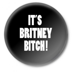 Значок с принтом Its Britney Bitch в Тюмени,  металл | круглая форма, металлическая застежка в виде булавки | baby one more time | britney spears | oops | бритни спирс