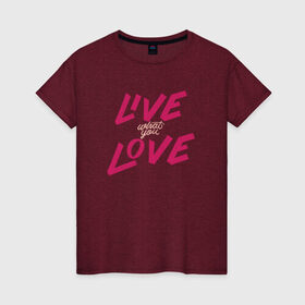 Женская футболка хлопок с принтом Live What You Love в Тюмени, 100% хлопок | прямой крой, круглый вырез горловины, длина до линии бедер, слегка спущенное плечо | 