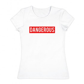 Женская футболка хлопок с принтом Dangerous в Тюмени, 100% хлопок | прямой крой, круглый вырез горловины, длина до линии бедер, слегка спущенное плечо | dangerous | надпись | опасен | опасна | особо опасен