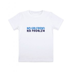 Детская футболка хлопок с принтом No girlfriend no problem в Тюмени, 100% хлопок | круглый вырез горловины, полуприлегающий силуэт, длина до линии бедер | girlfriend | no problem