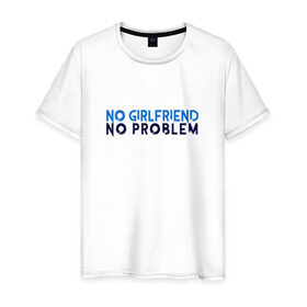 Мужская футболка хлопок с принтом No girlfriend no problem в Тюмени, 100% хлопок | прямой крой, круглый вырез горловины, длина до линии бедер, слегка спущенное плечо. | girlfriend | no problem