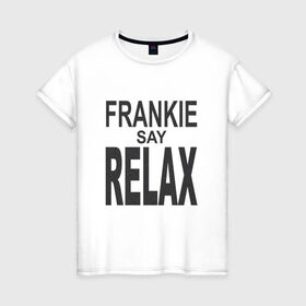 Женская футболка хлопок с принтом Frankie say relax в Тюмени, 100% хлопок | прямой крой, круглый вырез горловины, длина до линии бедер, слегка спущенное плечо | Тематика изображения на принте: 