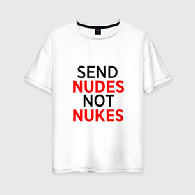 Женская футболка хлопок Oversize с принтом Send Nudes в Тюмени, 100% хлопок | свободный крой, круглый ворот, спущенный рукав, длина до линии бедер
 | memes | not nukes | send nudes | мемы