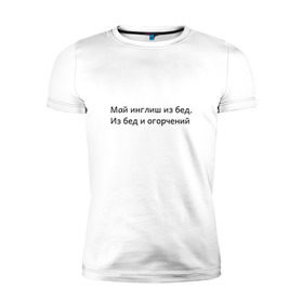 Мужская футболка премиум с принтом Май инглиш из бед в Тюмени, 92% хлопок, 8% лайкра | приталенный силуэт, круглый вырез ворота, длина до линии бедра, короткий рукав | из бед и огорчений | инглиш | май