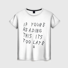 Женская футболка 3D с принтом if you`re reading this it`s too late в Тюмени, 100% полиэфир ( синтетическое хлопкоподобное полотно) | прямой крой, круглый вырез горловины, длина до линии бедер | drake | hotlinebling | more life | ovo | sixgod | дрейк