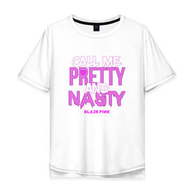 Мужская футболка хлопок Oversize с принтом Call Me Pretty And Nasty в Тюмени, 100% хлопок | свободный крой, круглый ворот, “спинка” длиннее передней части | blackpink | k pop | music | блэк пинк | дженни | джису | лис | музыка | розэ