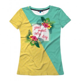 Женская футболка 3D с принтом good mood every day в Тюмени, 100% полиэфир ( синтетическое хлопкоподобное полотно) | прямой крой, круглый вырез горловины, длина до линии бедер | flowers | good | mood | summer | vocation | лето | настроение | отпуск | цветы