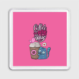 Магнит 55*55 с принтом Coffee is a hug в Тюмени, Пластик | Размер: 65*65 мм; Размер печати: 55*55 мм | Тематика изображения на принте: cat | coffee | food | love | кот | птичка