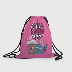 Рюкзак-мешок 3D с принтом Coffee is a hug в Тюмени, 100% полиэстер | плотность ткани — 200 г/м2, размер — 35 х 45 см; лямки — толстые шнурки, застежка на шнуровке, без карманов и подкладки | cat | coffee | food | love | кот | птичка