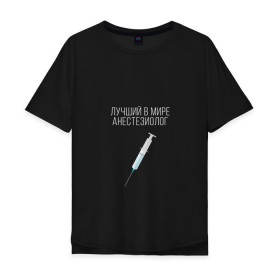 Мужская футболка хлопок Oversize с принтом Лучший анестезиолог в мире в Тюмени, 100% хлопок | свободный крой, круглый ворот, “спинка” длиннее передней части | 