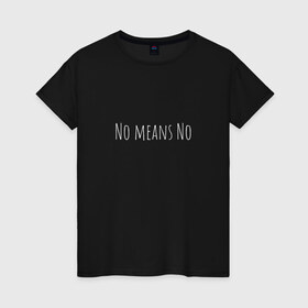 Женская футболка хлопок с принтом No means No в Тюмени, 100% хлопок | прямой крой, круглый вырез горловины, длина до линии бедер, слегка спущенное плечо | вдохновение | девушка | круто | минимализм | надпись | равенство | свобода | феминизм | черно белый | черный