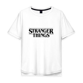 Мужская футболка хлопок Oversize с принтом STRANGER THINGS в Тюмени, 100% хлопок | свободный крой, круглый ворот, “спинка” длиннее передней части | 011 | netflix | stranger things | нетфликс | одиннадцатая | очень странные дела | сериалы