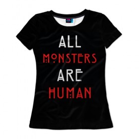 Женская футболка 3D с принтом All Monsters Are Human в Тюмени, 100% полиэфир ( синтетическое хлопкоподобное полотно) | прямой крой, круглый вырез горловины, длина до линии бедер | all | american | are | horror | humans | monstars | series | story | американская | все | история | люди | монстры | сериал | сериалы | ужасов | ужасы