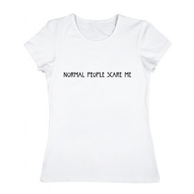 Женская футболка хлопок с принтом Normal People Scare Me в Тюмени, 100% хлопок | прямой крой, круглый вырез горловины, длина до линии бедер, слегка спущенное плечо | 