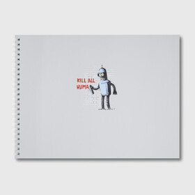 Альбом для рисования с принтом Bender - Kill all human в Тюмени, 100% бумага
 | матовая бумага, плотность 200 мг. | bender | fry | futurama | planet express | бендер | гипножаба | зойдберг | лила | фрай | футурама