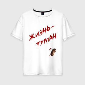 Женская футболка хлопок Oversize с принтом Жизнь - туман в Тюмени, 100% хлопок | свободный крой, круглый ворот, спущенный рукав, длина до линии бедер
 | ёжик | жизнь | краска | мудрость | туман | философия | цитата