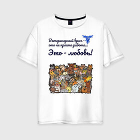 Женская футболка хлопок Oversize с принтом Ветеринарный врач в Тюмени, 100% хлопок | свободный крой, круглый ворот, спущенный рукав, длина до линии бедер
 | Тематика изображения на принте: vet | ветеринар | ветеринарный врач | животные | кошки | любовь | собаки