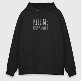 Мужское худи Oversize хлопок с принтом KILL ME OBLADAET в Тюмени, френч-терри — 70% хлопок, 30% полиэстер. Мягкий теплый начес внутри —100% хлопок | боковые карманы, эластичные манжеты и нижняя кромка, капюшон на магнитной кнопке | Тематика изображения на принте: kill me obladaet